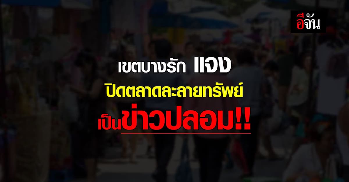 สำนักงานเขตบางรัก แจง ปิดตลาดละลายทรัพย์ เป็นข่าวปลอม