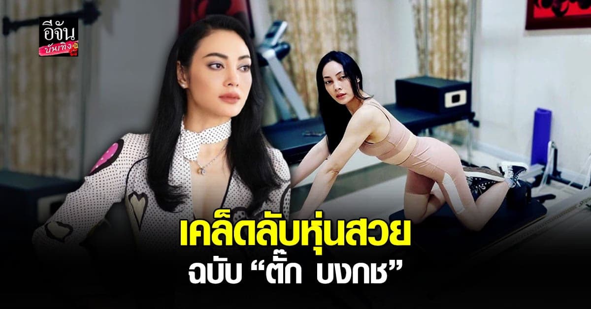 ตั๊ก บงกช  เผยเคล็ดลับหุ่นสวยปังทุกองศา แข็งแรงดูสดใสเปล่งปลั่ง