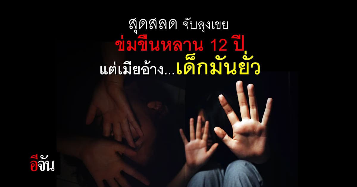 สลดหัวใจ ! ตำรวจรวบ ลุงเขย ข่มขืน หลานสาววัย 12 ป้า ปกป้องผัว อ้าง เด็กมันยั่ว