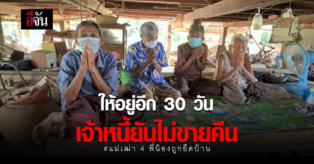 เจ้าหนี้ ตกลง ให้ แม่เฒ่า 4 พี่น้อง อยู่บ้านเก่าได้อีก 30 วัน ยัน ไม่ขายคืนที่คืนให้