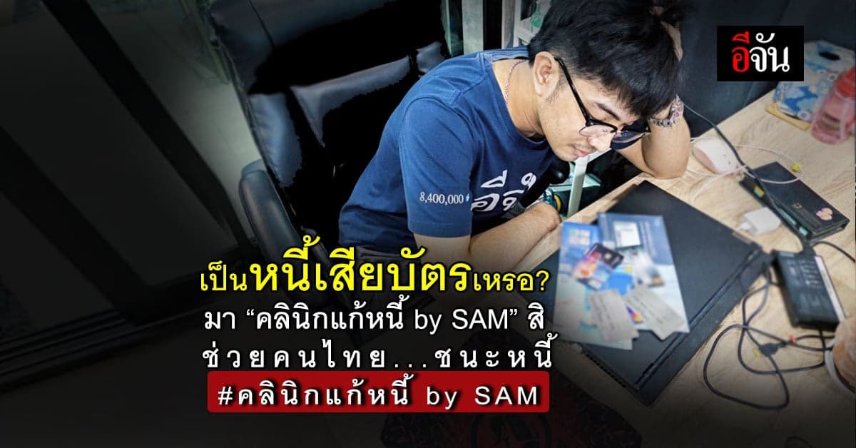 ใครเป็นหนี้เสีย บัตรเครดิต บัตรเงินสด “ คลินิกแก้หนี้ by SAM ” ช่วยได้ คนไทยชนะหนี้