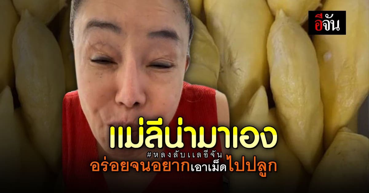 ลีน่าจัง ยังติดใจ หลินหลงลับแล : ทุเรียนอีจัน ทุเรียนลับแล