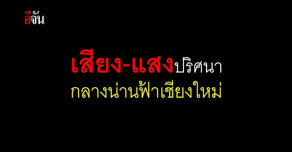 เสียงปริศนาดังสนั่นท้องฟ้า เชียงใหม่ – ลำพูน แถมมี แสงสีเขียวพุ่งมาด้วย ด้าน สดร. เร่งตรวจสอบ