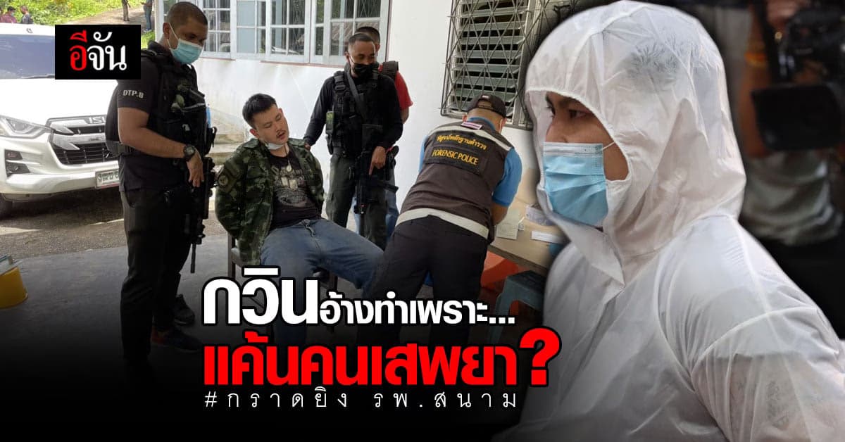 รอง ผบ.ช.น. เผย คำสารภาพ ของ กวิน กราดยิง รพ.สนาม อ้าง ทำเพราะแค้นคนเสพยา