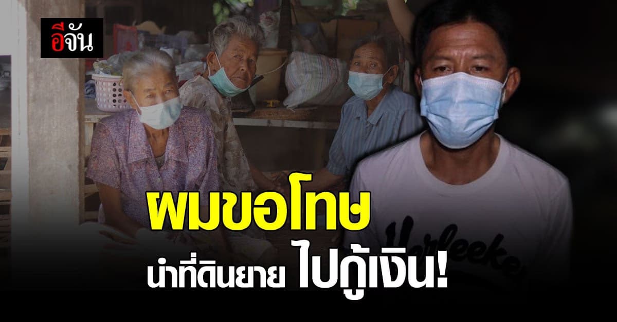 เปิดใจ หลานชาย ขอโทษ 4 ยาย นำที่ดินไปกู้เงิน ไม่มีเงินใช้หนี้