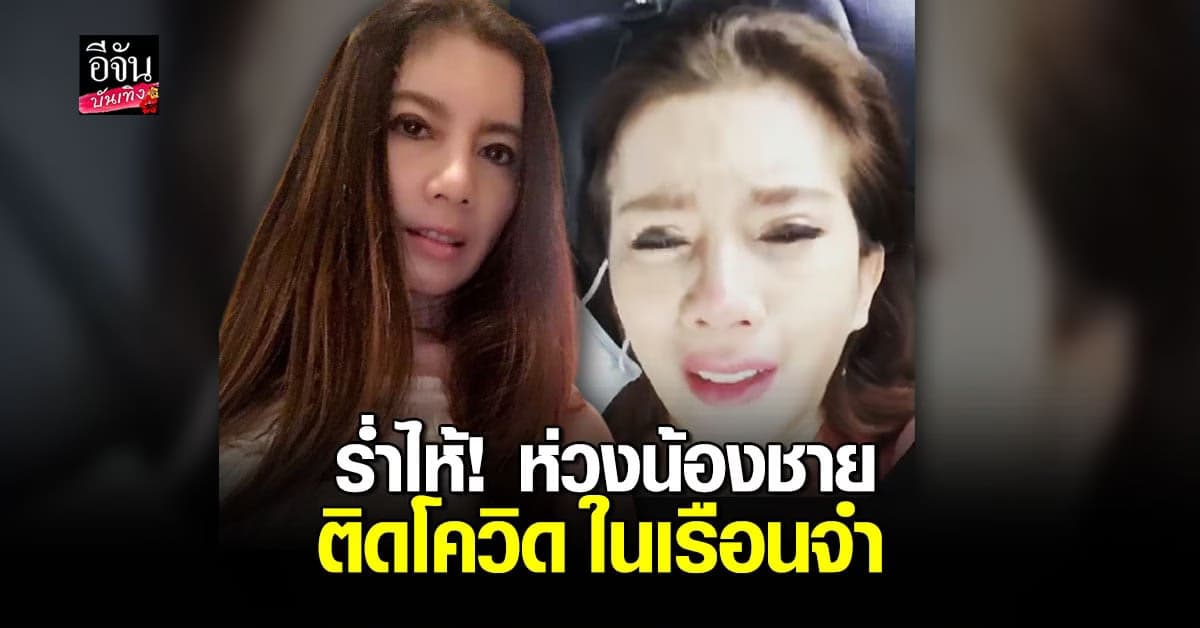 กานต์ วิภากร ร่ำไห้เป็นห่วงน้องชาย ติดโควิด ในทัณฑสถาน