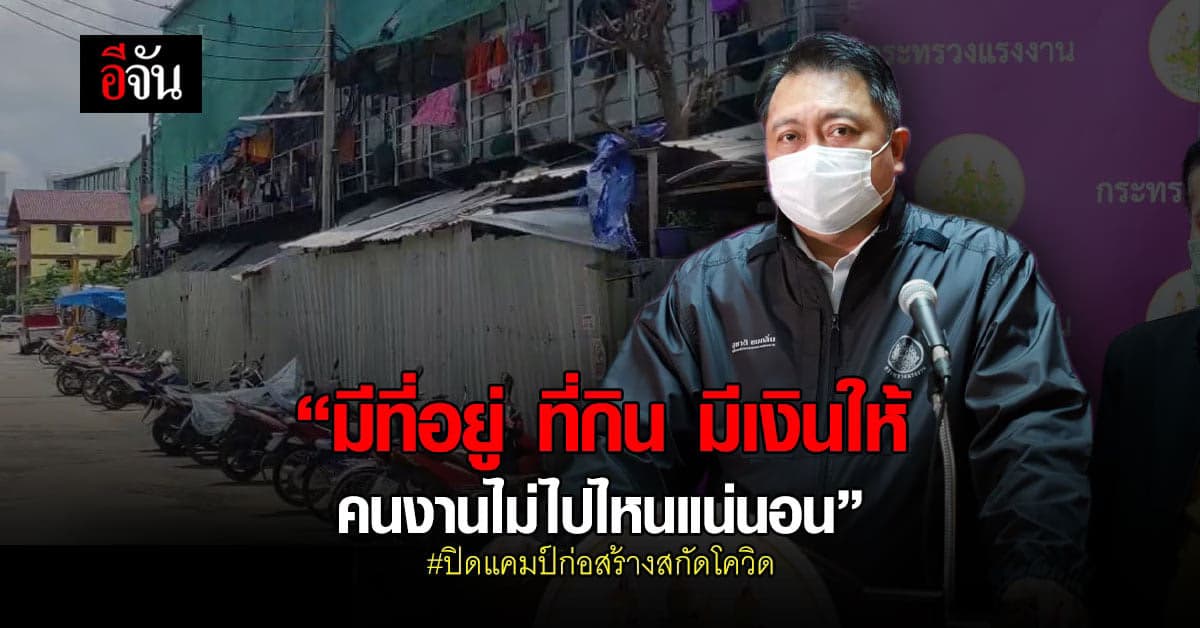 รมว.แรงงาน ยัน ปิดแคมป์ก่อสร้าง คนงานไม่ไปไหนแน่นอน มีที่อยู่ ที่กิน มีรายได้อีก 50%