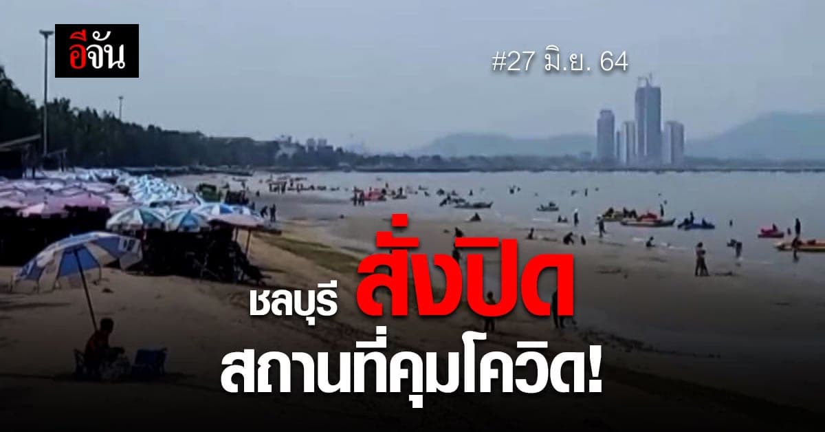ชลบุรี สั่งปิด-งดใช้ สถานที่ท่องเที่ยว – ตลาด คุมโควิด