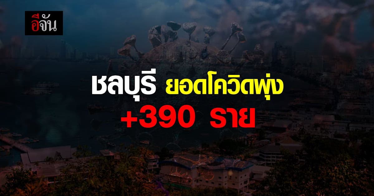 ชลบุรี วันนี้ ยอดติดโควิด เพิ่ม 390 ราย พบใน แคมป์ก่อสร้าง อื้อ