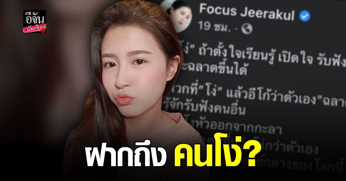 โฟกัส จีระกุล โพสต์เดือด ถึง คนโง่ อีโก้ว่าตัวเองฉลาด คนน่าสมเพช คนเห็นแก่ตัว