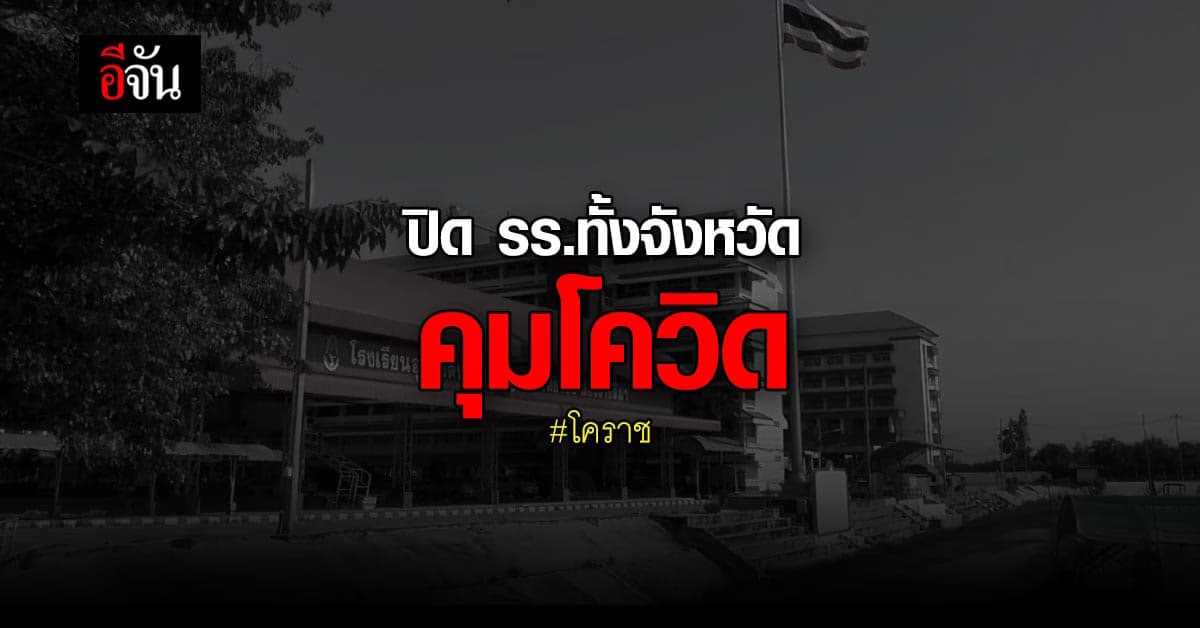 ผู้ว่าฯ โคราช สั่งปิดโรงเรียน ทั้งจังหวัด คุมโควิด!