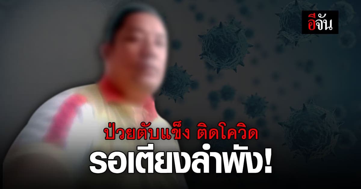 ผู้ป่วยตับแข็ง วัย 48 ปี ติดโควิด รอเตียง 7 วัน ยังไร้วี่แววคนมารับ