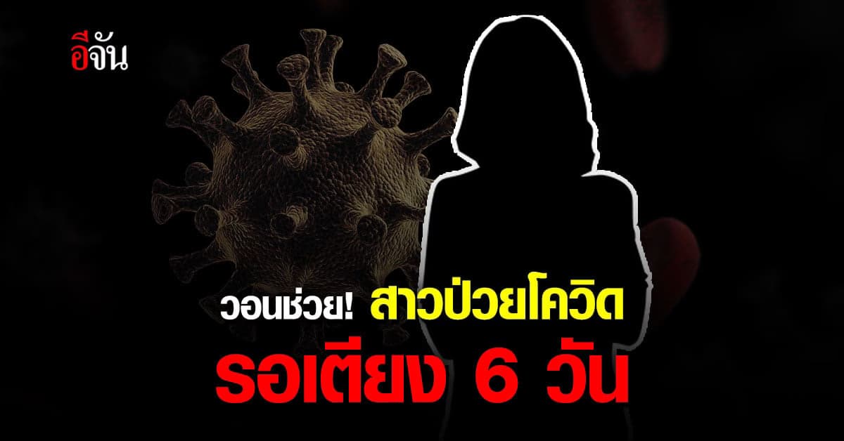 สาวร้องอีจัน ป่วยโควิด รอเตียงรักษา 6 วัน ไร้วี่แววช่วยเหลือ