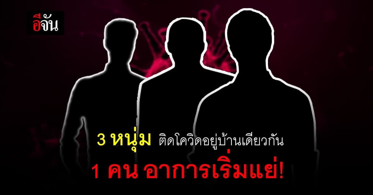 วอนช่วยด้วย! 3 หนุ่มติดโควิด อยู่บ้านเดียวกัน รอเตียง 7 วัน 1 คน อาการเริ่มแย่
