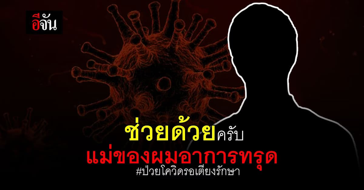 ช่วยแม่ผมด้วยครับ! แม่ป่วยโควิด – เป็นมะเร็งปอด อาการทรุด รอเตียงมาแล้ว  4  วัน