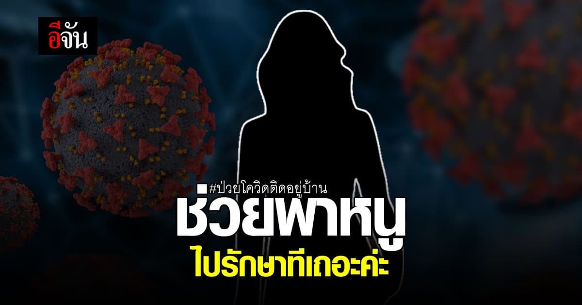 สาว แคมป์ก่อสร้าง ป่วยโควิดติดอยู่บ้าน ร้องอีจัน ช่วยพาหนูไปรักษาทีเถอะค่ะ