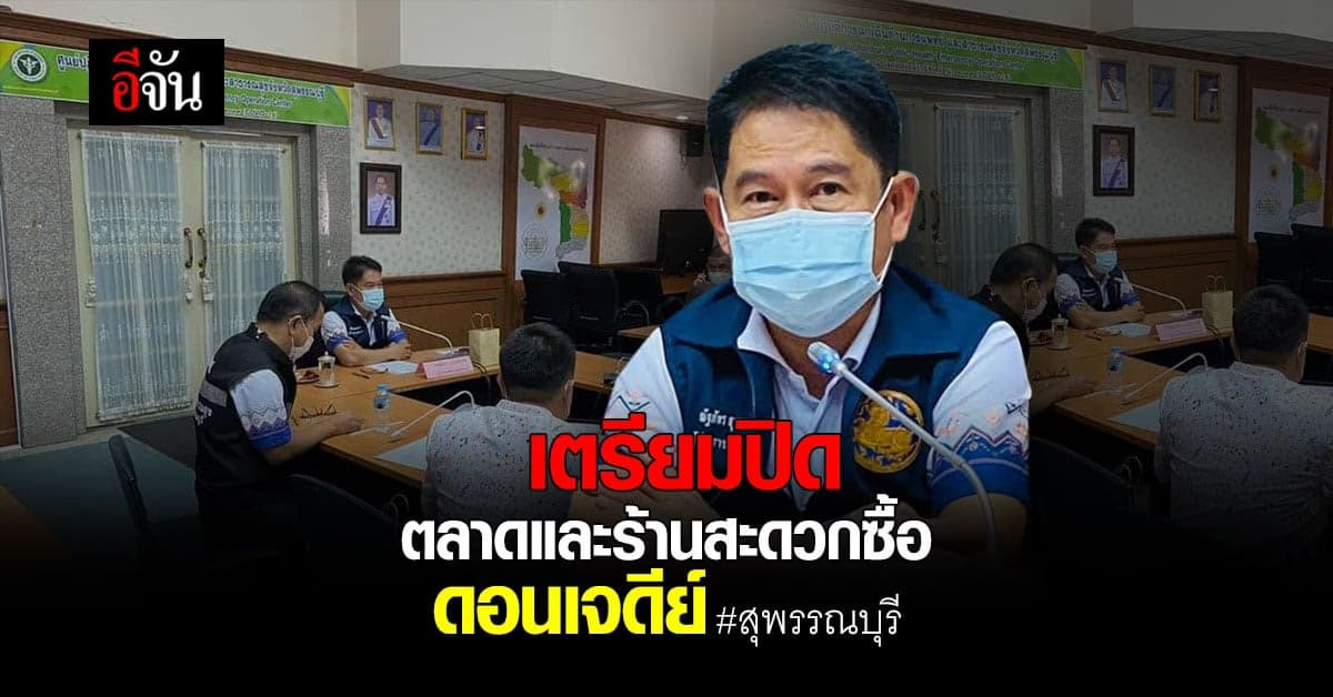 🔊 สุพรรณบุรี เตรียม ประกาศปิด ตลาดและร้านสะดวกซื้อ อำเภอดอนเจดีย์