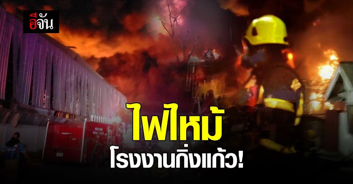 ไฟไหม้ โรงงานกิ่งแก้ว สมุทรปราการ เจ้าหน้าที่ระดมกำลัง ดับเพลิง