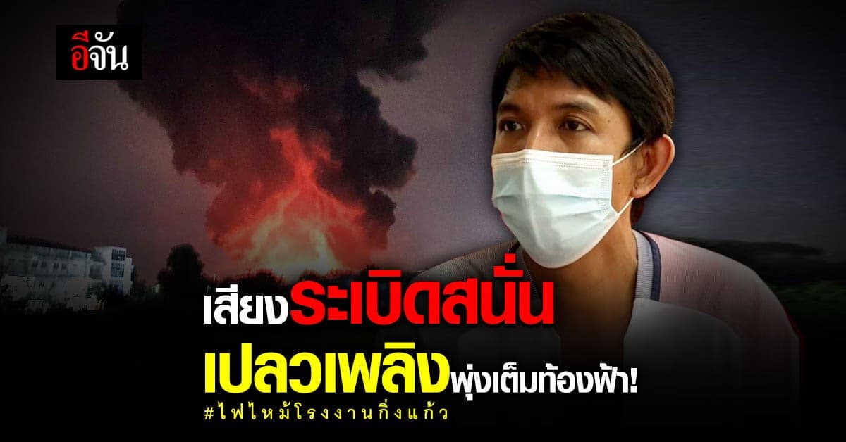ชาวบ้านเล่านาที ไฟไหม้โรงงานกิ่งแก้ว ได้ยินเสียงระเบิดสนั่น หนีตายเอาตัวรอด!