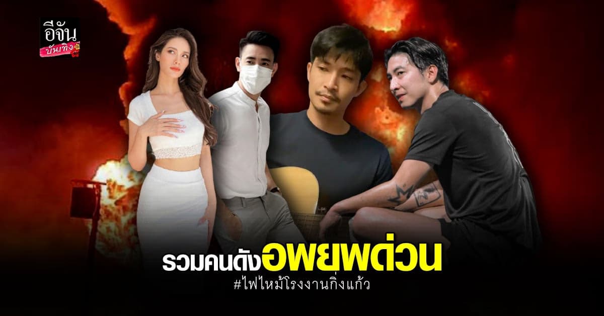 น้ำตาล ชลิตา – ตูมตาม  – ณิชา – โตโน่ – กุ๊บกิ๊บ –  ฟลุค จิระ อพยพ ครอบครัว เหตุ ไฟไหม้โรงงานกิ่งแก้ว