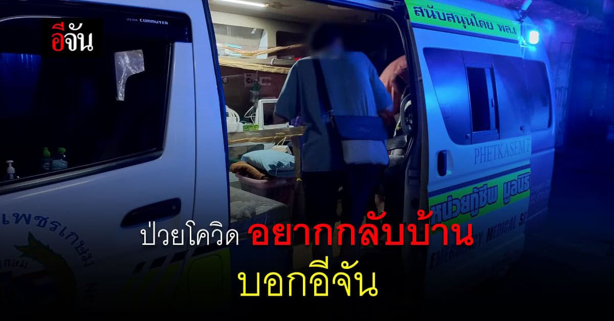 ป่วยโควิดไร้เตียงรักษา หมดหวัง อยากกลับไปรักษาที่บ้าน บอกอีจัน