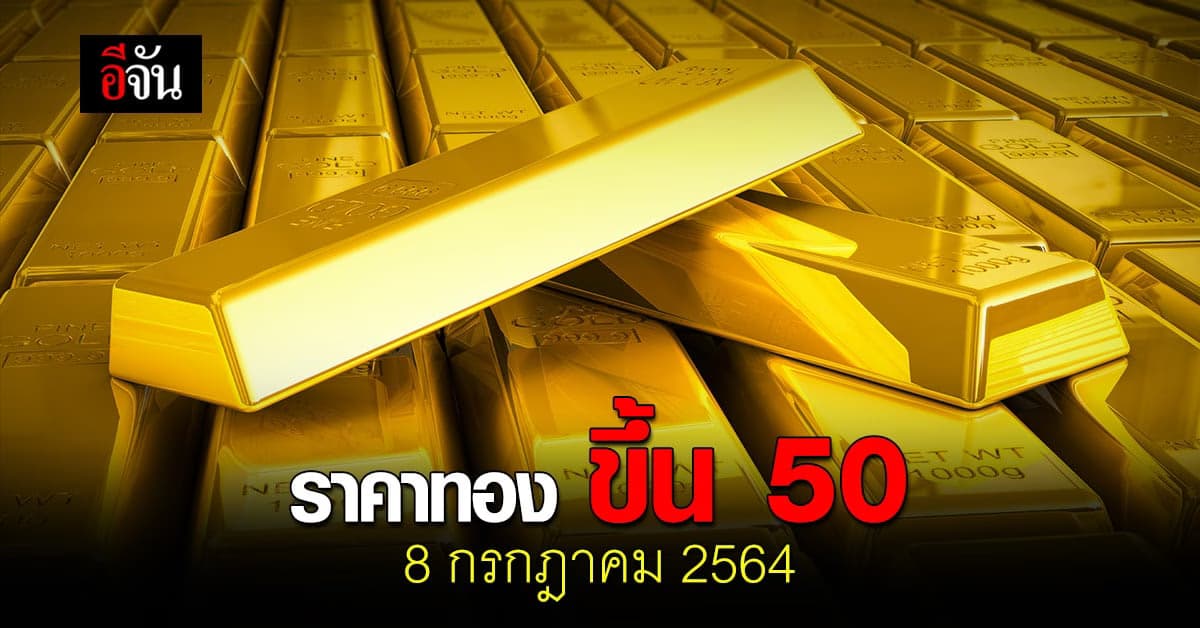 ราคาทองวันนี้ 8 กรกฎาคม 2564 เปิดตลาด ปรับขึ้น 50 บาท