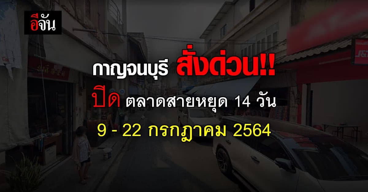 🔊 กาญจนบุรี สั่งปิด ตลาดสายหยุด 14 วัน ระงับการแพร่ระบาด โควิด
