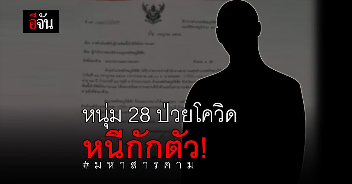 ด่วน! หนุ่ม 28 ปี ป่วยโควิด หนีกักตัว จ.มหาสารคาม