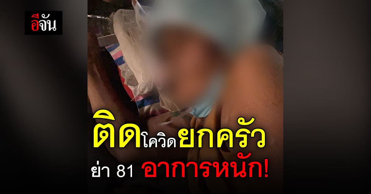 บีบหัวใจ 7 ชีวิตในบ้าน ติดโควิดยกครัว ห่วงย่า 81 ปี อาการหนัก