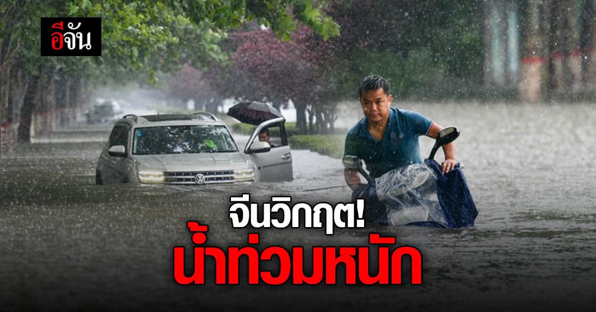 จีนอ่วม! ฝนตกหนัก น้ำท่วม  ไฟดับ อัมพาตยกเมือง
