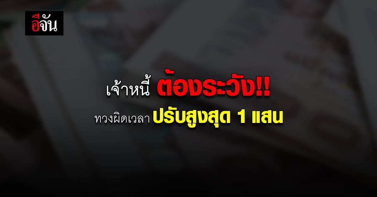เจ้าหนี้ ต้องระวัง ! ห้ามทวงหนี้ เกิน 1 ครั้งต่อวัน กรณีมีหนังสือสัญญา