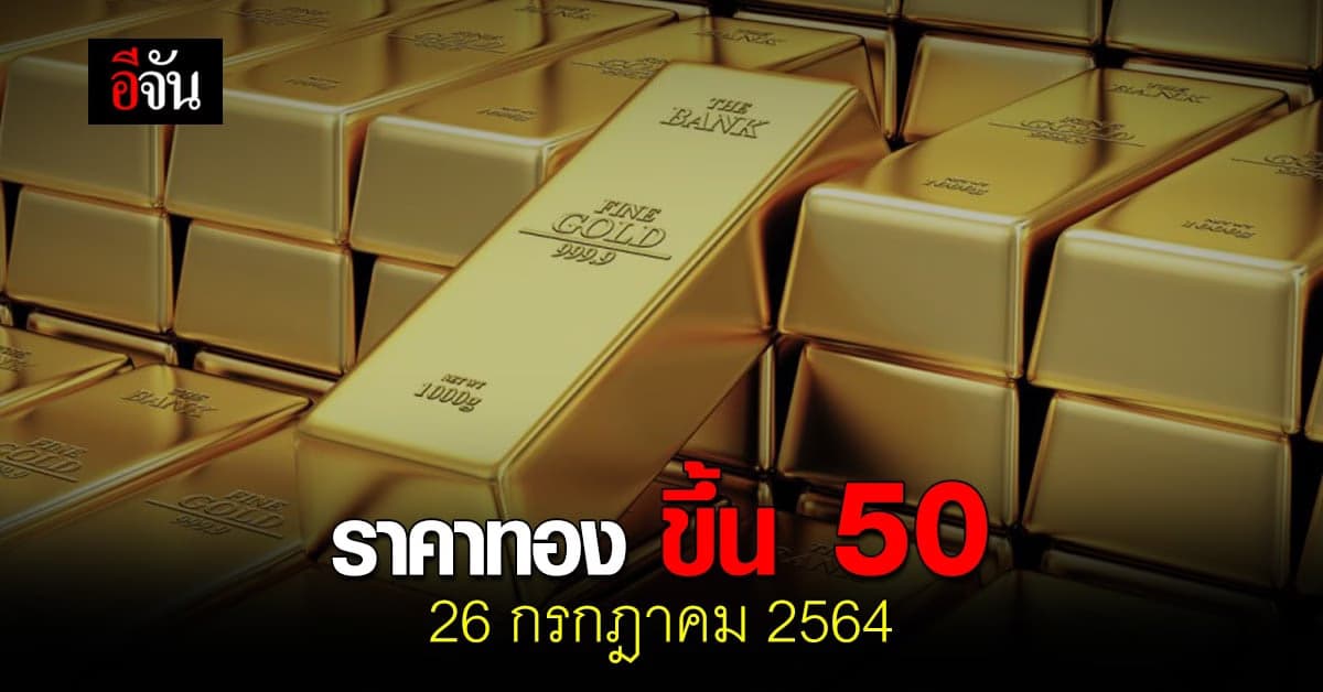 ราคาทองวันนี้ 26 กรกฎาคม 2564 ปรับขึ้น 50 บาท