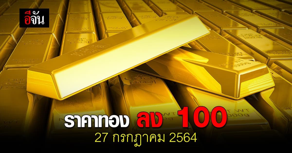 ราคาทองวันนี้ 27 กรกฎาคม 2564 ลดลง 100 บาท
