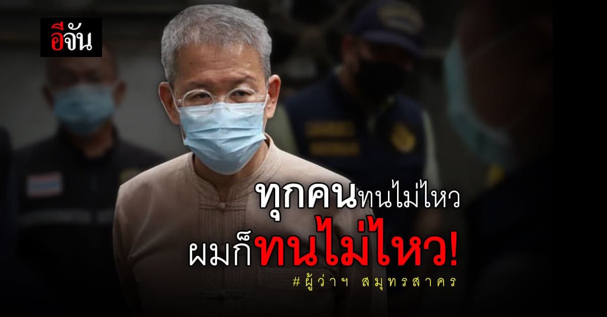 ผู้ว่าฯ สมุทรสาคร ขอ 3 ข้อ ร่วมสู้โควิด ลั่นทุกคนทนไม่ไหว ผมก็ทนไม่ไหว