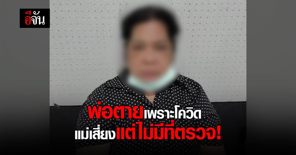 ลูกชายร้องอีจัน เสียพ่อเพิ่งเสียเพราะโควิด ห่วงแม่ ยังหาที่ตรวจไม่ได้