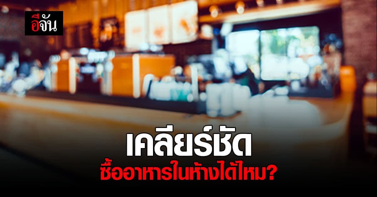 ศบค. ตอบชัด 2 แนวทางปฎิบัติ ซื้ออาหารในห้าง ตามข้อกำหนด พ.ร.ก.ฉุกเฉิน