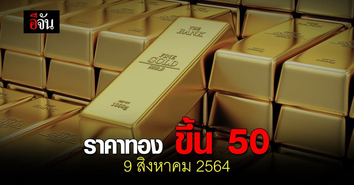 ราคาทองวันนี้ 9 สิงหาคม 2564 ปรับขึ้น 50 บาท
