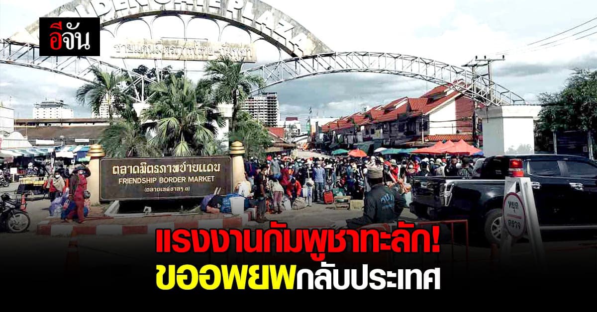 อยู่ไทยไม่ไหว! แรงงานกัมพูชา ทะลักด่านสระแก้ว อพยพกลับประเทศ