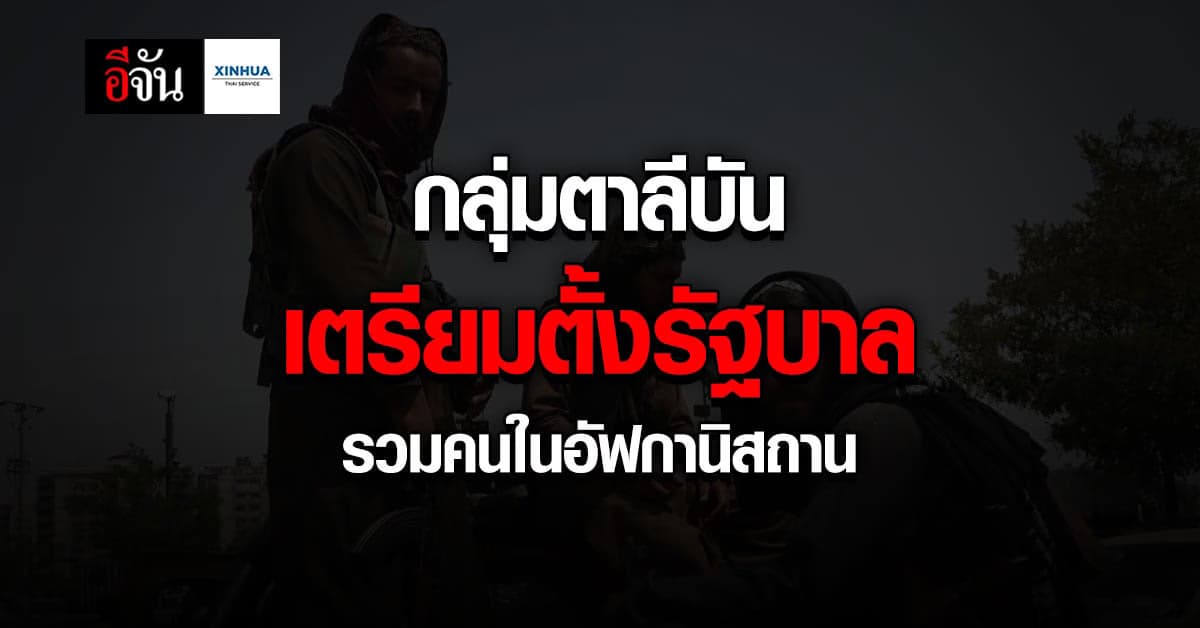 กลุ่มตาลีบัน เตรียมตั้งรัฐบาล รวมคนทุกกลุ่ม ใน อัฟกานิสถาน