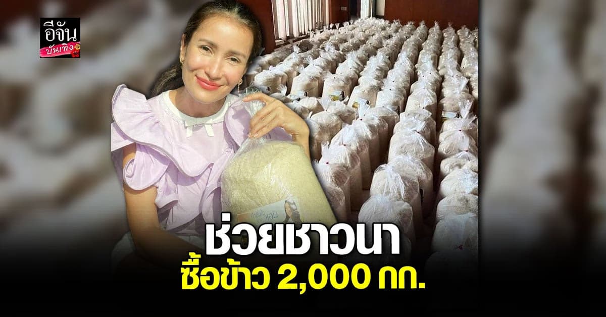 แอน ทองประสม เหมาข้าวสาร 2 พันกิโลฯ ช่วยชาวนา ส่งต่อผู้เดือดร้อน