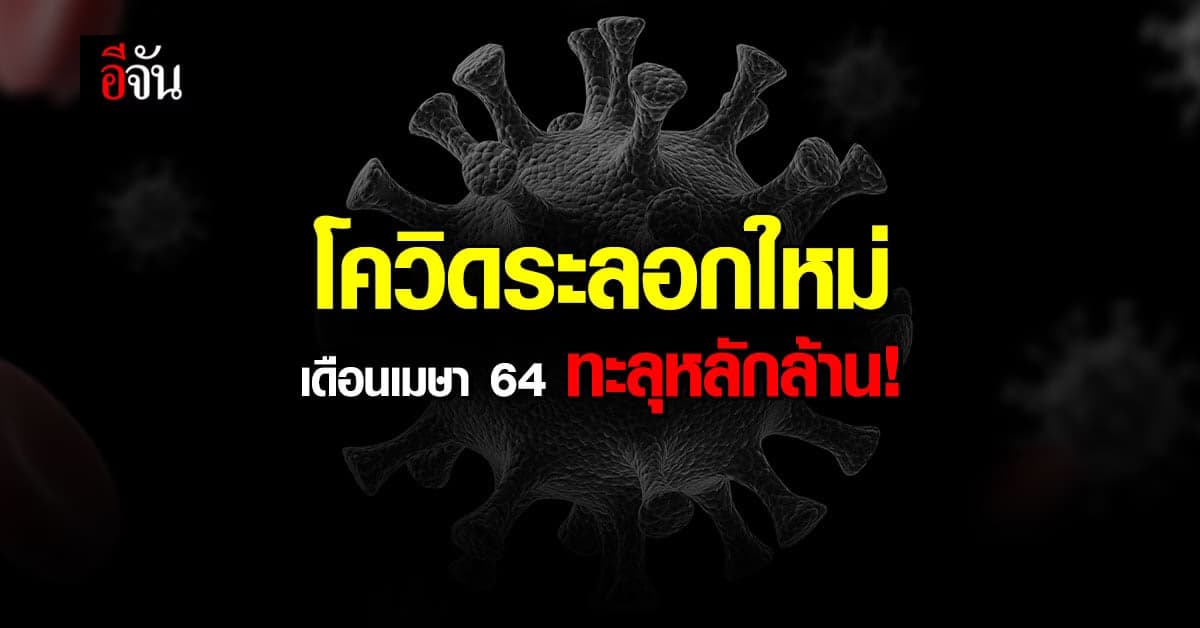 ประเทศไทย ติดโควิด ระลอกใหม่เดือนเมษา 64 ทะลุหลักล้าน !