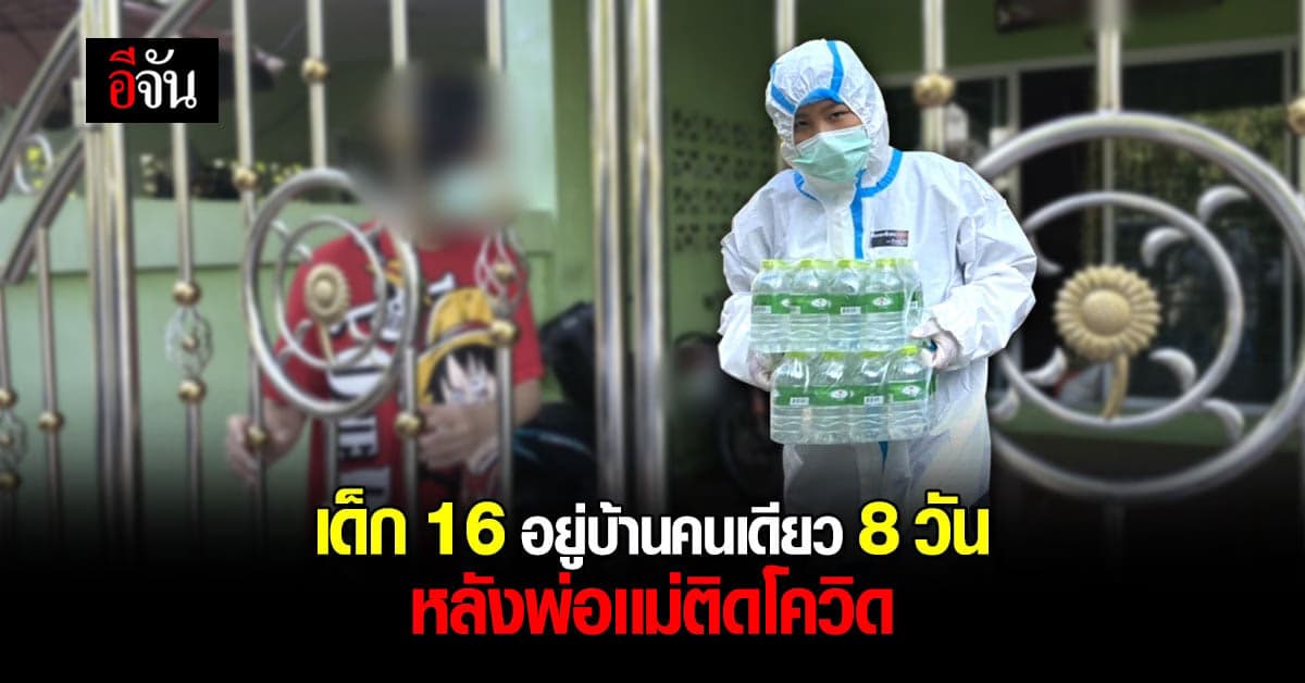 เด็ก 16 อยู่บ้านคนเดียว หลังพ่อเเม่ติดโควิด เเยกไปรักษาตัว รพ.สนาม