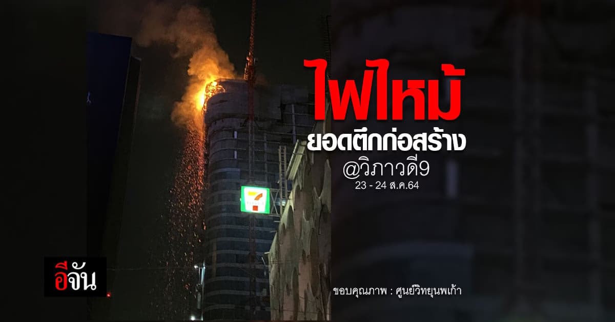 2 ชั่วโมง ระทึก! คุมเพลิงไหม้ ตึกก่อสร้าง วิภาวดี9 จตุจักร : 23 ส.ค.64