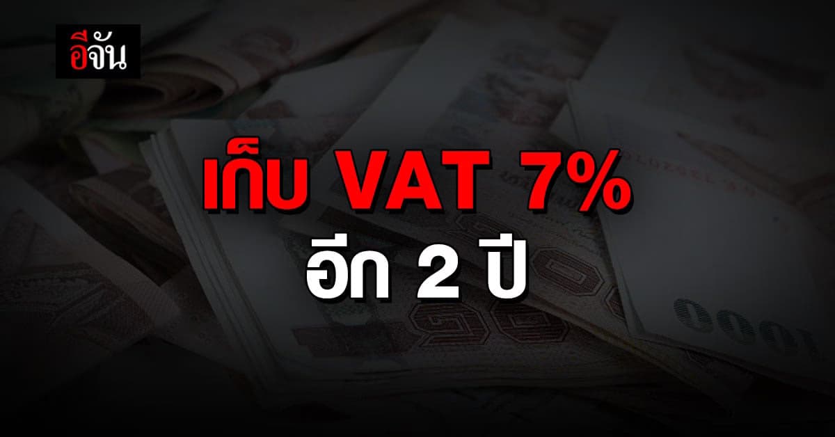 ครม. ไฟเขียว! ขยายเวลา เก็บ VAT 7% อีก 2 ปี