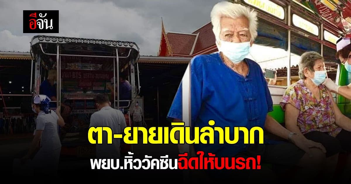 ตายายวัย 80 ปี เดินลำบาก นั่งสองแถวพาไปฉีดวัคซีน พยบ.ฉีดให้ถึงบนรถ!