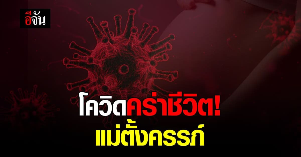โควิดวันนี้ ศบค. รายงาน แม่ตั้งครรภ์ ติดโควิดดับ