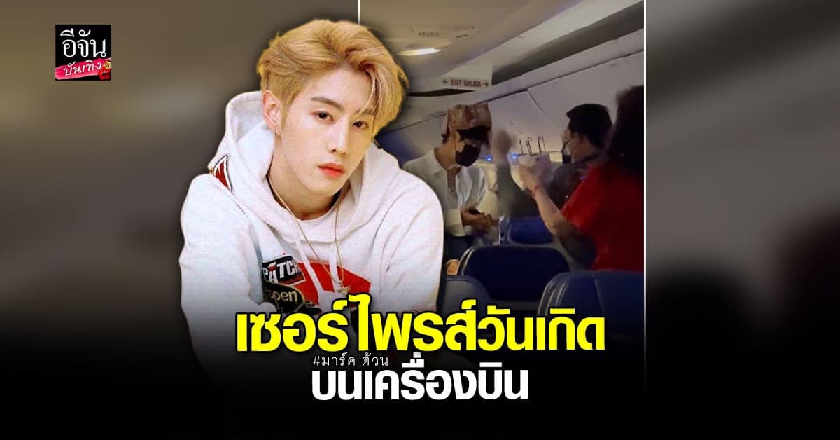 มาร์ค ต้วน ยิ้มแก้มปริ หลังถูก เซอร์ไพรส์วันเกิด ล่วงหน้าบนเครื่องบิน