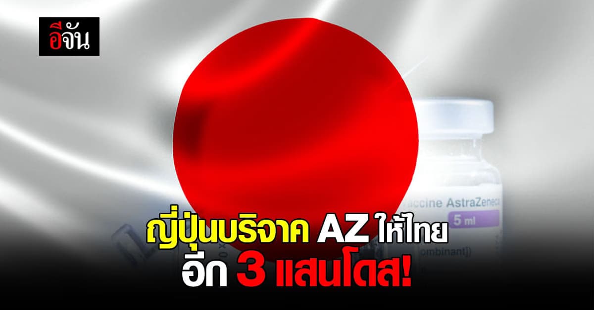 ญี่ปุ่นบริจาควัคซีนแอสตร้าเซนเนก้าให้ไทย 3 แสนโดส!