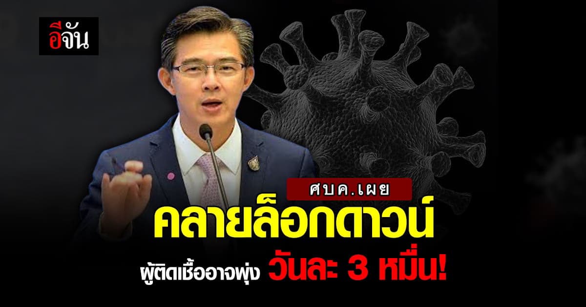 ศบค.เผย คลายล็อกดาวน์ อาจทำยอดผู้ติดเชื้อพุ่ง 3 หมื่นราย