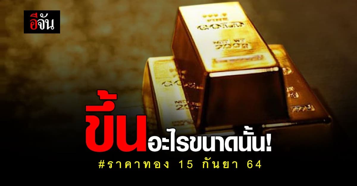 เช็กด่วน ! ราคาทอง วันนี้ 15 ก.ย.64 ทองขึ้น 250 บาท